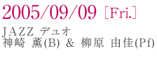 2005/09/09[Fri.] Jazz�f���I �_�� �O(B)������ �R��(Pf)